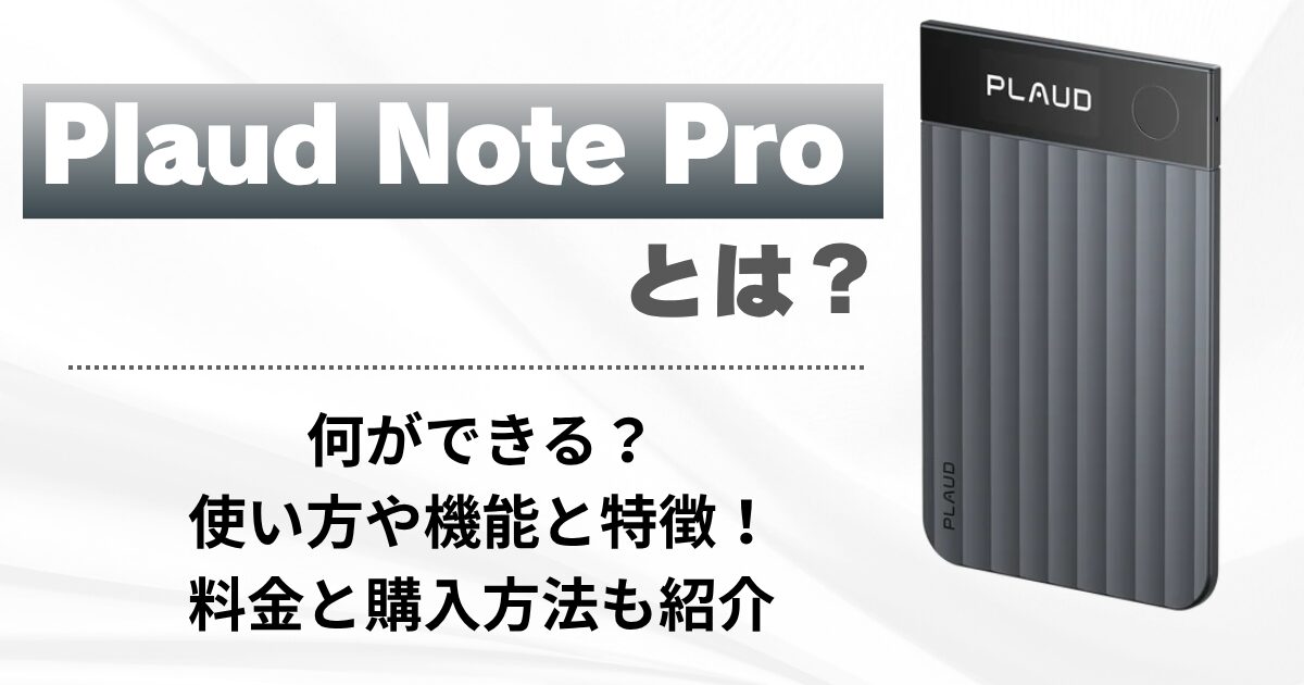 Plaud Note Proとは？何ができる？使い方や機能と特徴！料金と購入方法