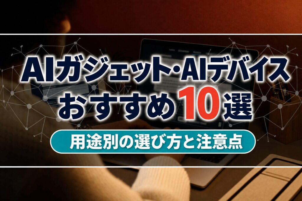 AIガジェット・AIデバイスおすすめ10選｜用途別の選び方と注意点