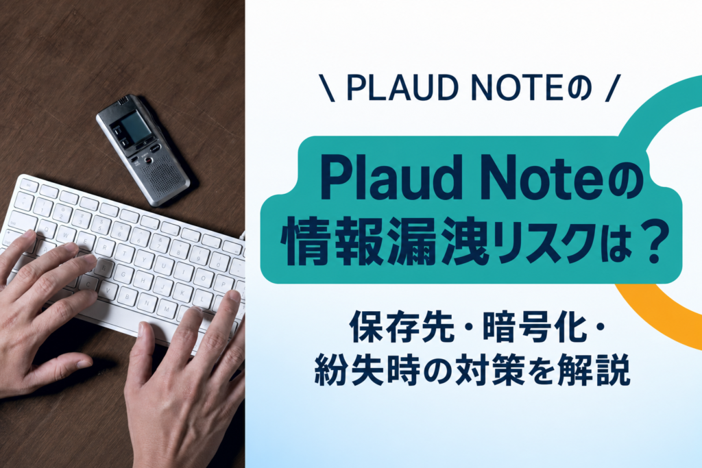 Plaud Noteの情報漏洩リスクは？保存先・暗号化・紛失時の対策を解説