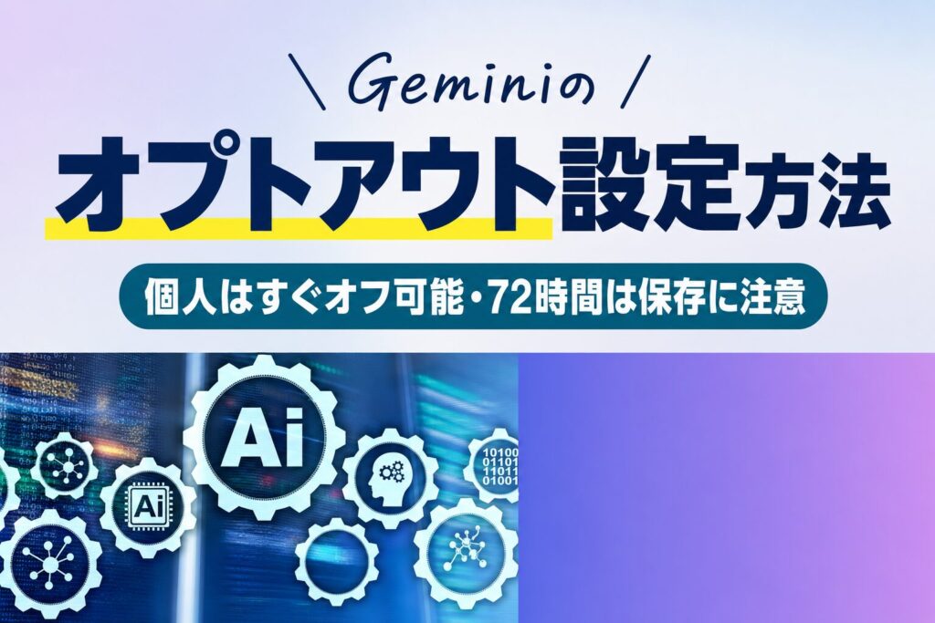Geminiのオプトアウト設定方法｜個人はすぐオフ可能・72時間は保存に注意