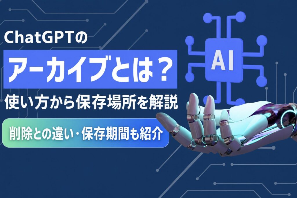 ChatGPTのアーカイブとは？使い方から保存場所・削除との違い・保存期間まで解説