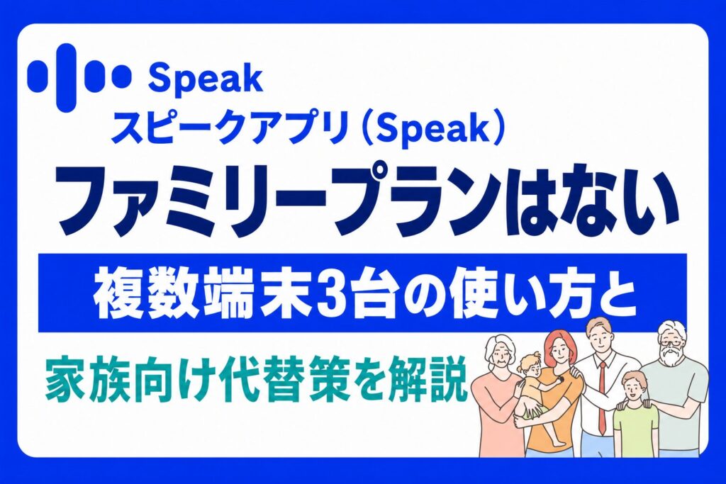 スピークアプリ（Speak）にファミリープランはない｜複数端末3台の使い方と家族向け代替策