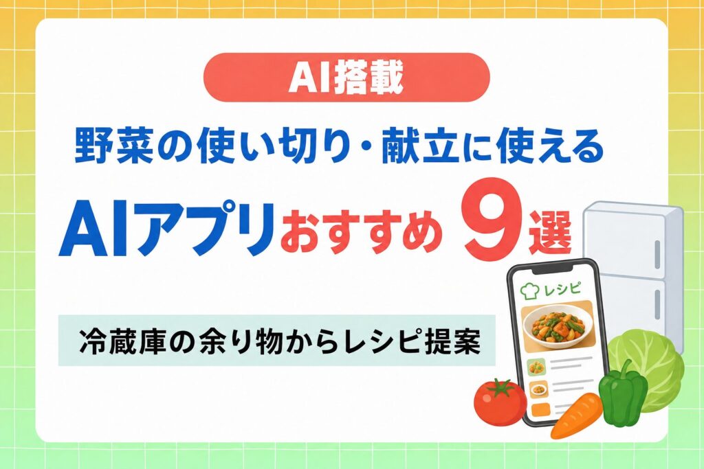 野菜の使い切り・献立に使えるAIアプリおすすめ9選