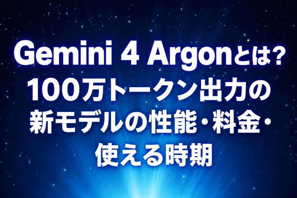 Gemini 4 Argonとは？100万トークン出力の新モデルの性能・料金・使える時期