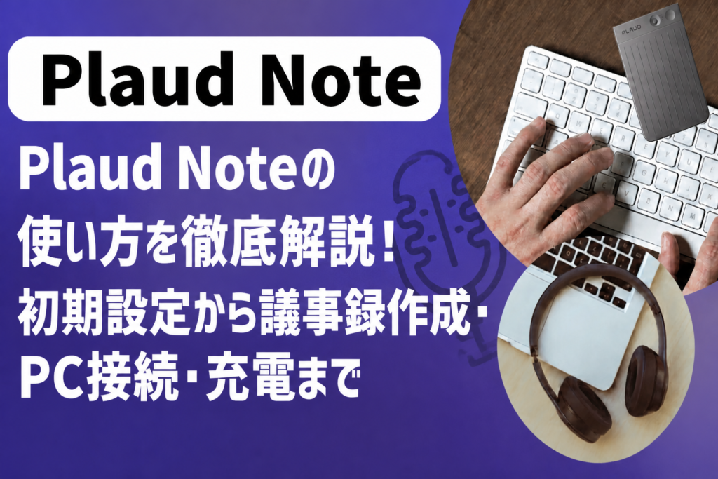 Plaud Noteの使い方を徹底解説！初期設定から議事録作成・PC接続・充電まで