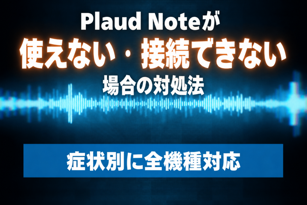 Plaud Noteが使えない・接続できない場合の対処法：症状別に全機種対応