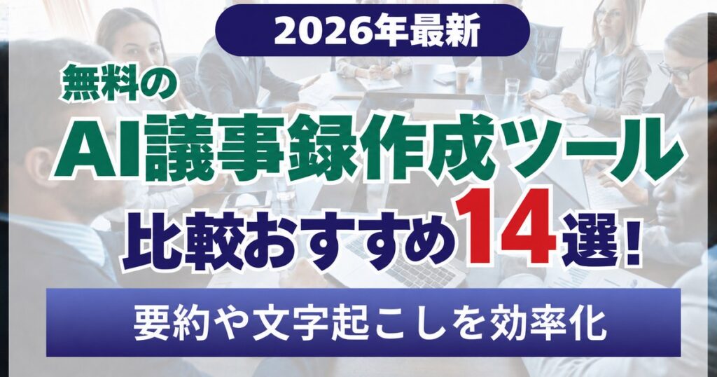 【2026年10月最新】無料のAI議事録作成ツール比較おすすめ14選！要約や文字起こしを効率化