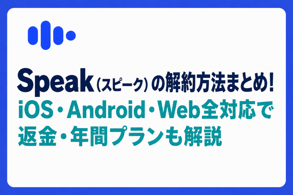 Speak（スピーク）の解約方法まとめ！iOS・Android・Web全対応で返金・年間プランも解説
