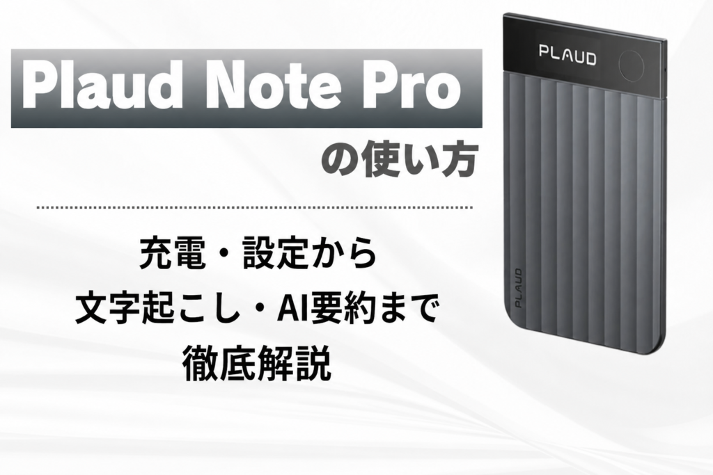 Plaud Note Proの使い方｜充電・設定から文字起こし・AI要約まで徹底解説