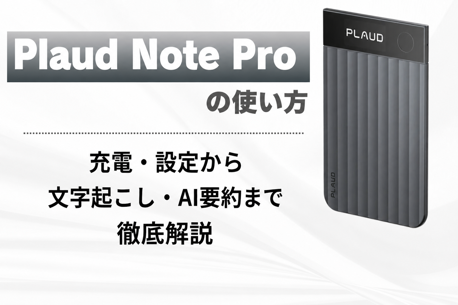 Plaud Note Proの使い方｜充電・設定から文字起こし・AI要約まで徹底解説