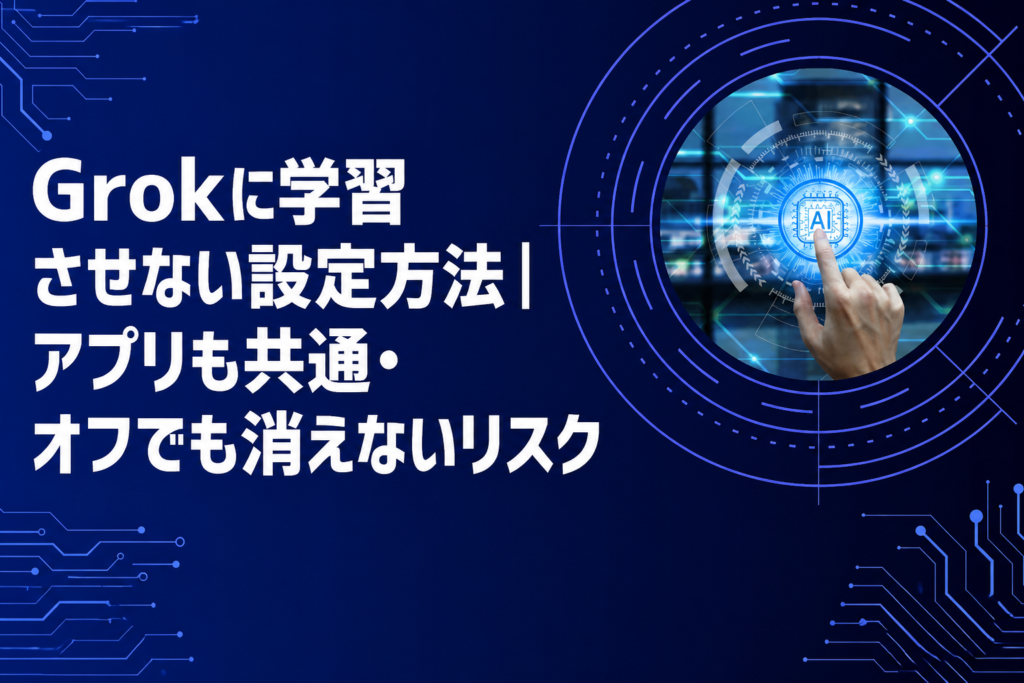 Grokに学習させない設定方法｜アプリも共通・オフでも消えないリスク